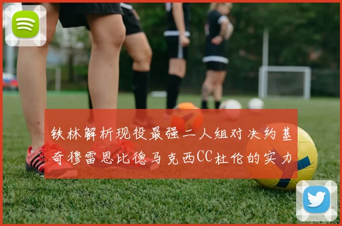 铁林解析现役最强二人组对决约基奇穆雷恩比德马克西CC杜伦的实力较量