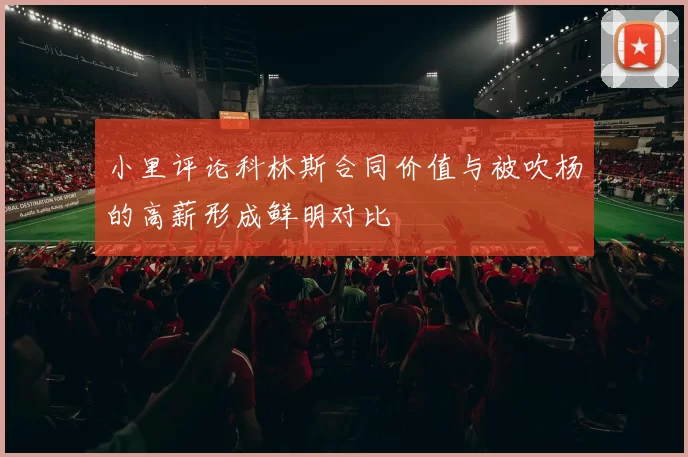 小里评论科林斯合同价值与被吹杨的高薪形成鲜明对比