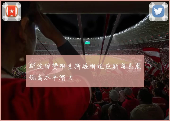 斯波称赞维金斯逐渐适应新角色展现高水平潜力