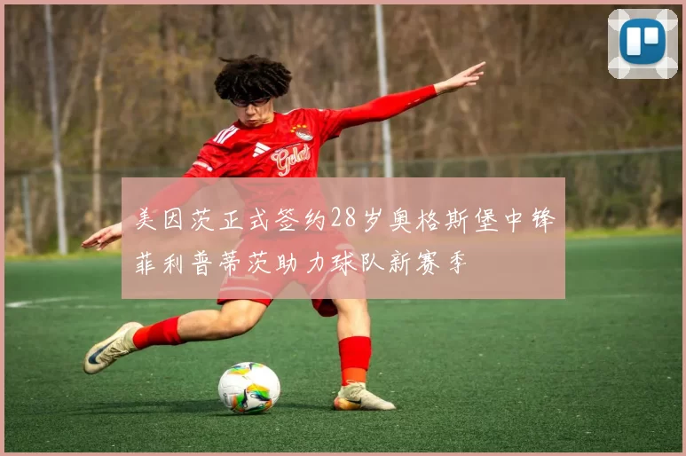 美因茨正式签约28岁奥格斯堡中锋菲利普蒂茨助力球队新赛季