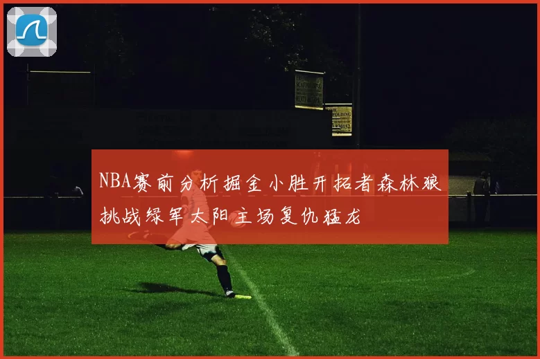 NBA赛前分析掘金小胜开拓者森林狼挑战绿军太阳主场复仇猛龙