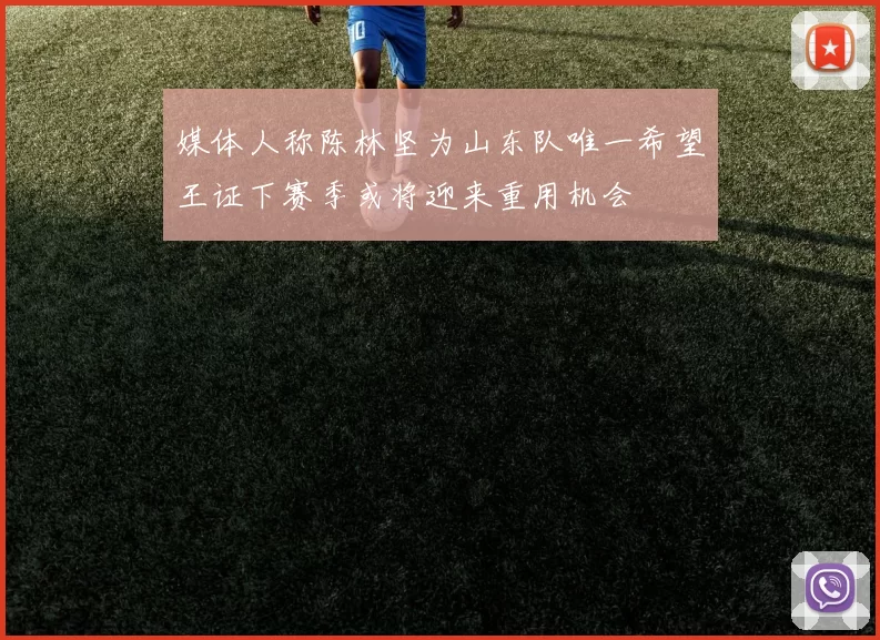媒体人称陈林坚为山东队唯一希望王证下赛季或将迎来重用机会